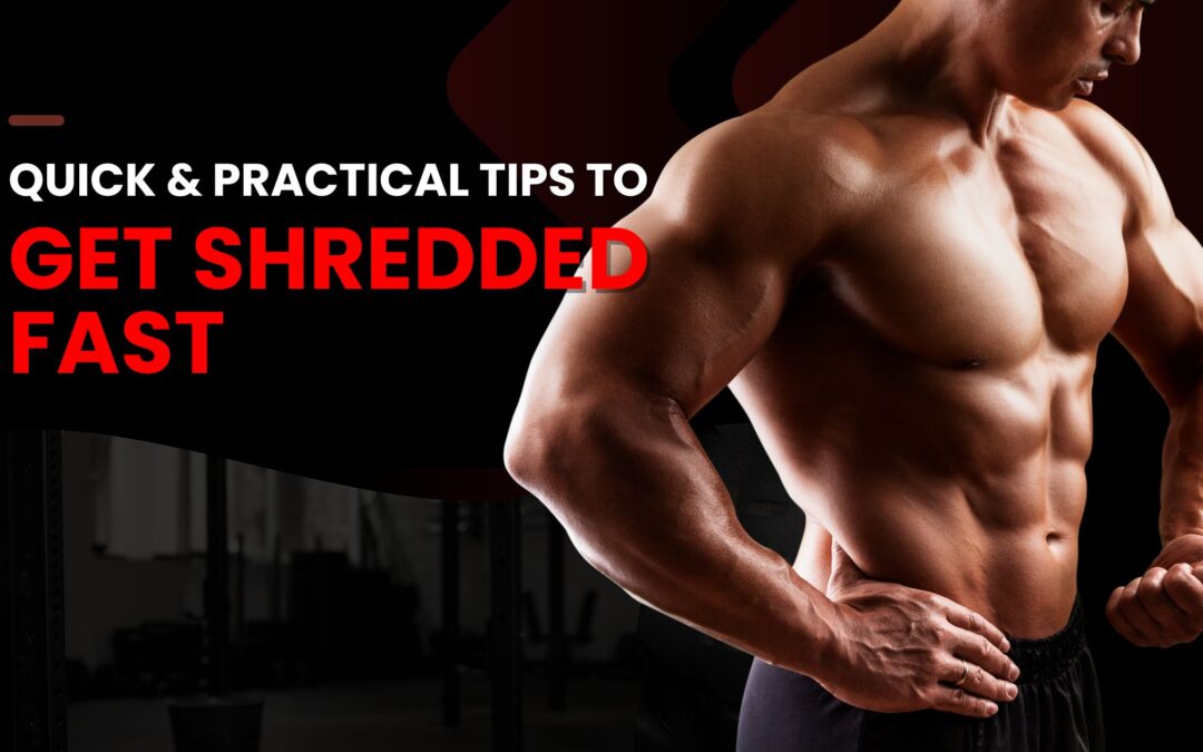Efficient Tips to Get Shredded Fast: Practical Advice for a Leaner You